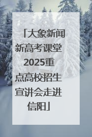 大象新闻新高考课堂2025重点高校招生宣讲会走进信阳