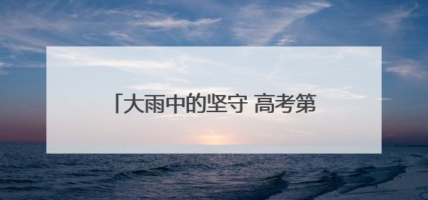大雨中的坚守 高考第二日江岸公安全力护航