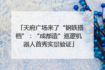 天府广场来了“钢铁搭档”：“成都造”巡逻机器人首秀实景验证