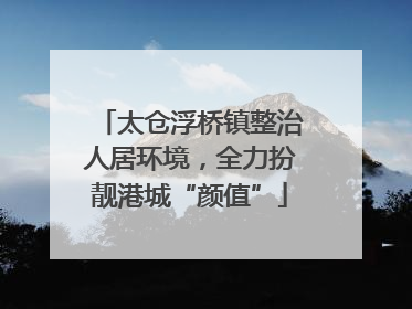 太仓浮桥镇整治人居环境，全力扮靓港城“颜值”