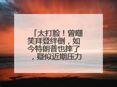 太打脸！曾嘲笑拜登绊倒，如今特朗普也摔了，疑似近期压力太大力不能支