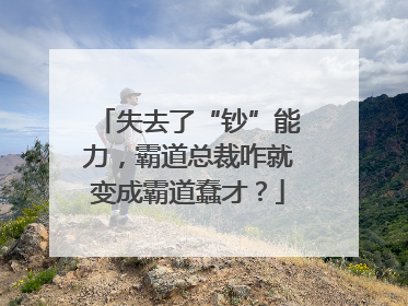 失去了“钞”能力，霸道总裁咋就变成霸道蠢才？
