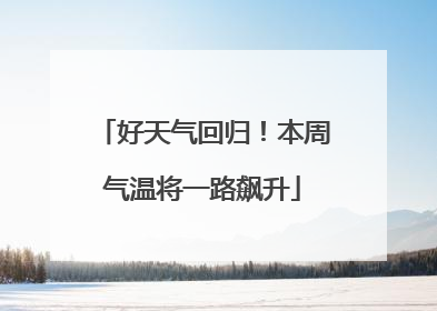 好天气回归！本周气温将一路飙升