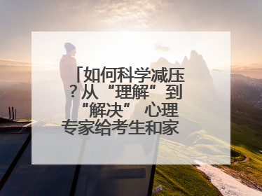 如何科学减压？从“理解”到“解决” 心理专家给考生和家长支“心”招