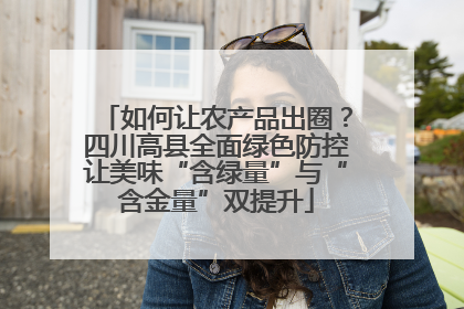 如何让农产品出圈？四川高县全面绿色防控让美味“含绿量”与“含金量”双提升