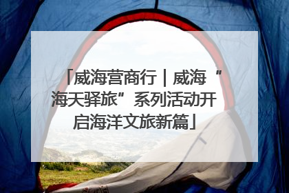 威海营商行｜威海“海天驿旅”系列活动开启海洋文旅新篇