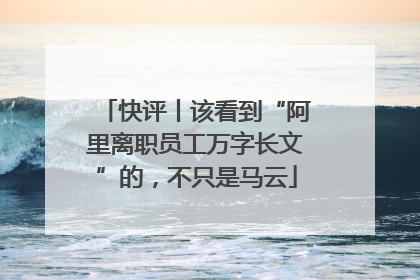 快评丨该看到“阿里离职员工万字长文”的，不只是马云