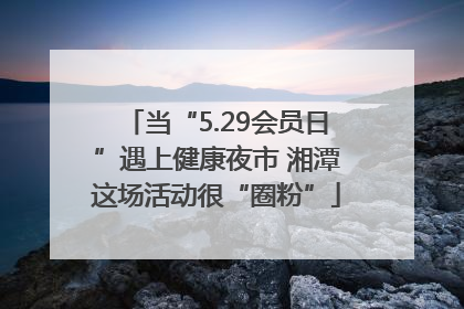 当“5.29会员日”遇上健康夜市 湘潭这场活动很“圈粉”