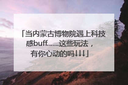 当内蒙古博物院遇上科技感buff……这些玩法，有你心动的吗↓↓↓