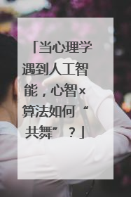 当心理学遇到人工智能，心智×算法如何“共舞”？