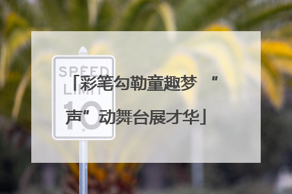 彩笔勾勒童趣梦 “声”动舞台展才华