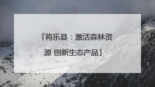 将乐县：激活森林资源 创新生态产品