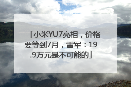 小米YU7亮相，价格要等到7月，雷军：19.9万元是不可能的