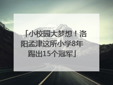 小校园大梦想！洛阳孟津这所小学8年踢出15个冠军