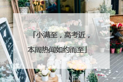 小满至，高考近，本周热闻如约而至
