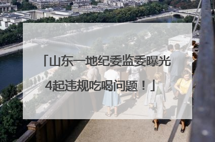 山东一地纪委监委曝光4起违规吃喝问题！