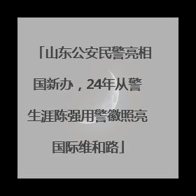 山东公安民警亮相国新办，24年从警生涯陈强用警徽照亮国际维和路
