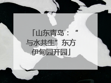 山东青岛：“与水共生”东方伊甸园开园