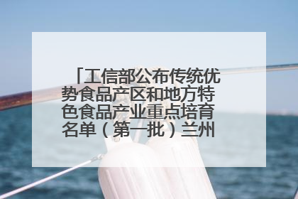 工信部公布传统优势食品产区和地方特色食品产业重点培育名单（第一批）兰州牛肉拉面位列其中
