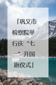 巩义市检察院举行庆“七一”升国旗仪式