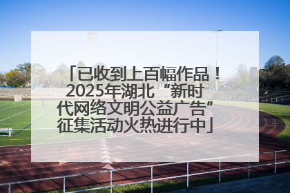 已收到上百幅作品！2025年湖北“新时代网络文明公益广告”征集活动火热进行中