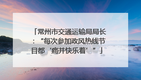 常州市交通运输局局长：“每次参加政风热线节目都‘痛并快乐着’”