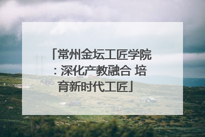 常州金坛工匠学院：深化产教融合 培育新时代工匠