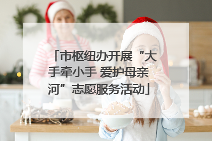 市枢纽办开展“大手牵小手 爱护母亲河”志愿服务活动