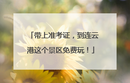 带上准考证，到连云港这个景区免费玩！
