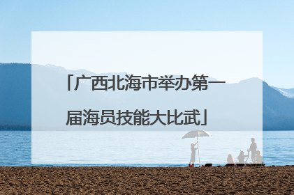 广西北海市举办第一届海员技能大比武