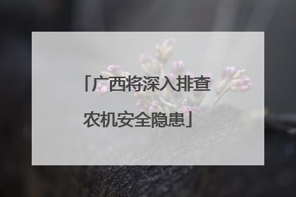 广西将深入排查农机安全隐患
