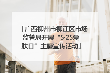 广西柳州市柳江区市场监管局开展“5·25爱肤日”主题宣传活动