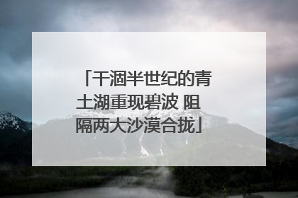 干涸半世纪的青土湖重现碧波 阻隔两大沙漠合拢