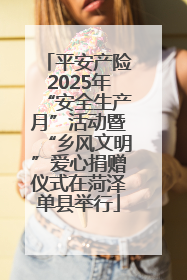 平安产险2025年“安全生产月”活动暨“乡风文明”爱心捐赠仪式在菏泽单县举行