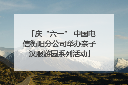 庆“六一” 中国电信衡阳分公司举办亲子汉服游园系列活动