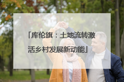 库伦旗：土地流转激活乡村发展新动能