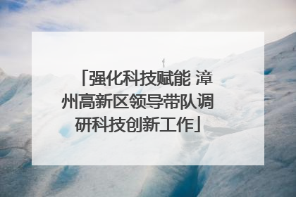 强化科技赋能 漳州高新区领导带队调研科技创新工作