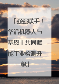 强强联手！华沿机器人与基恩士共同赋能工业检测升级