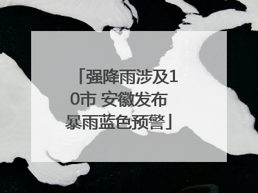 强降雨涉及10市 安徽发布暴雨蓝色预警