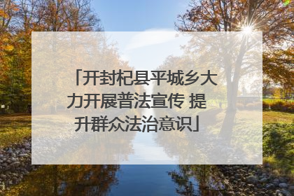 开封杞县平城乡大力开展普法宣传 提升群众法治意识