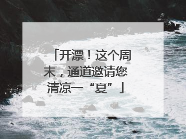 开漂！这个周末，通道邀请您清凉一“夏”