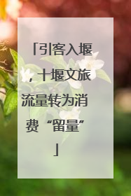 引客入堰，十堰文旅流量转为消费“留量”