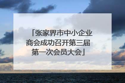 张家界市中小企业商会成功召开第三届第一次会员大会