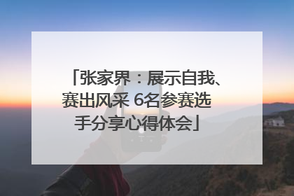 张家界：展示自我、赛出风采 6名参赛选手分享心得体会