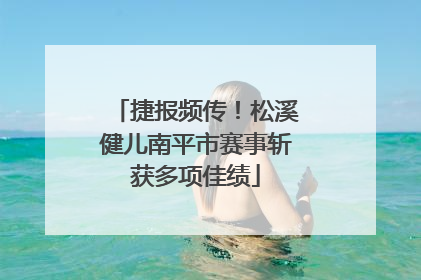 捷报频传！松溪健儿南平市赛事斩获多项佳绩