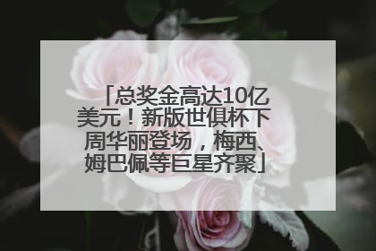 总奖金高达10亿美元！新版世俱杯下周华丽登场，梅西、姆巴佩等巨星齐聚