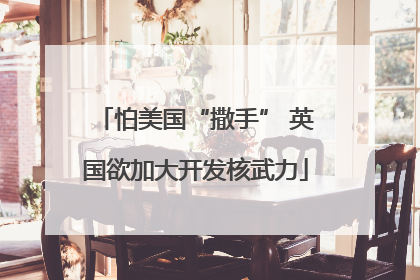 怕美国“撒手” 英国欲加大开发核武力