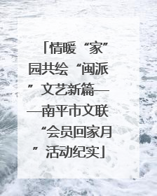 情暖“家”园共绘“闽派”文艺新篇——南平市文联“会员回家月”活动纪实