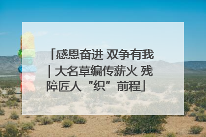 感恩奋进 双争有我｜大名草编传薪火 残障匠人“织”前程