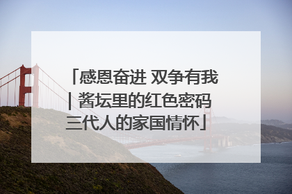 感恩奋进 双争有我｜酱坛里的红色密码 三代人的家国情怀